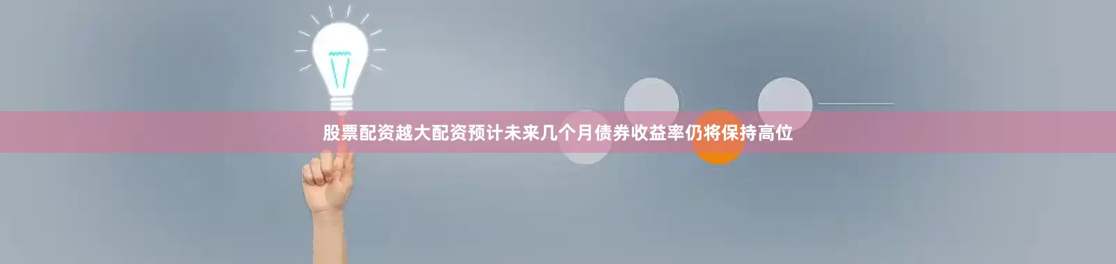 股票配资越大配资预计未来几个月债券收益率仍将保持高位