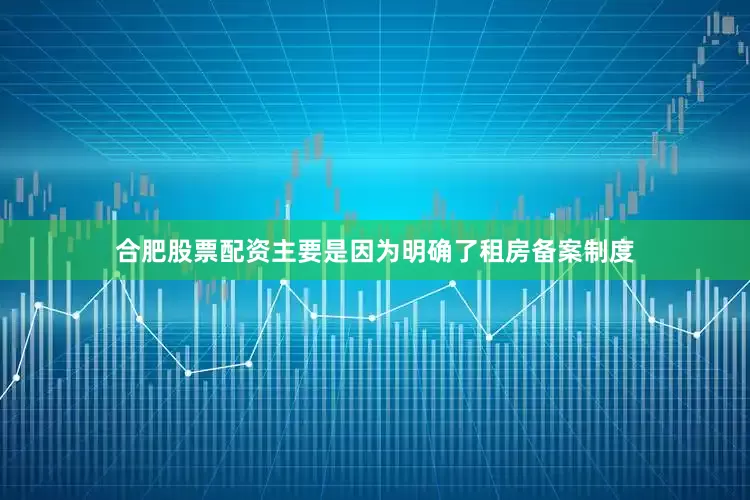 合肥股票配资主要是因为明确了租房备案制度
