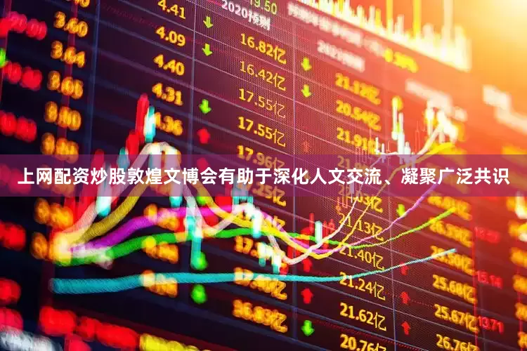 上网配资炒股敦煌文博会有助于深化人文交流、凝聚广泛共识