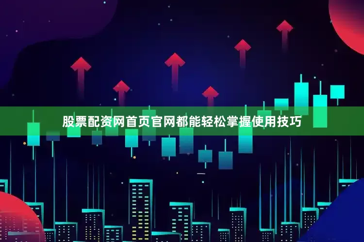 股票配资网首页官网都能轻松掌握使用技巧