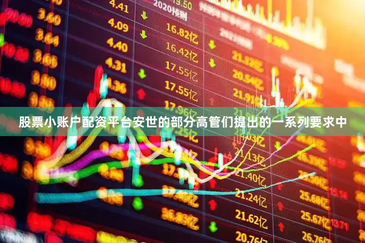 股票小账户配资平台安世的部分高管们提出的一系列要求中