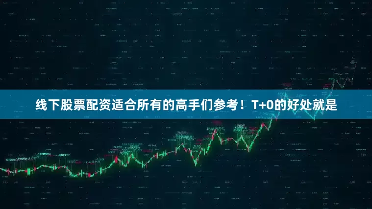 线下股票配资适合所有的高手们参考！T+0的好处就是