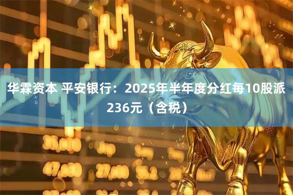 华霖资本 平安银行:2025年半年度分红每10股派236元(含税)