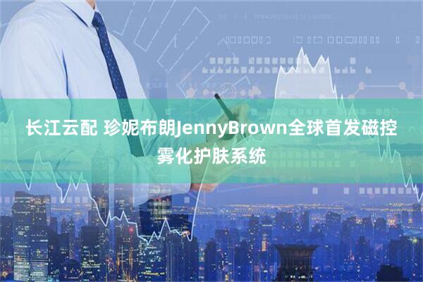 长江云配 珍妮布朗JennyBrown全球首发磁控雾化护肤系统
