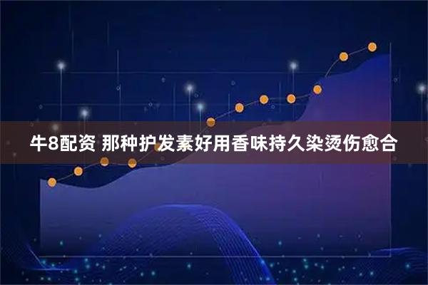 牛8配资 那种护发素好用香味持久染烫伤愈合