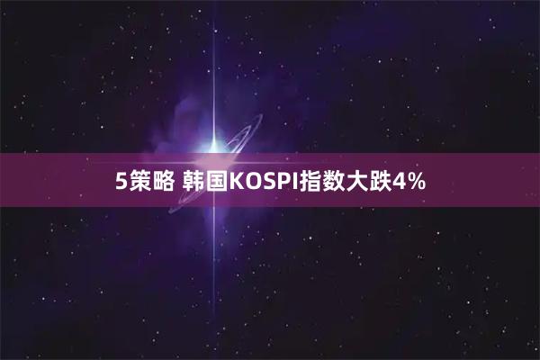 5策略 韩国KOSPI指数大跌4%