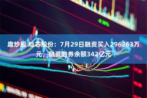 趣炒股 灿芯股份:7月29日融资买入296263万元,融资融券余额342亿元